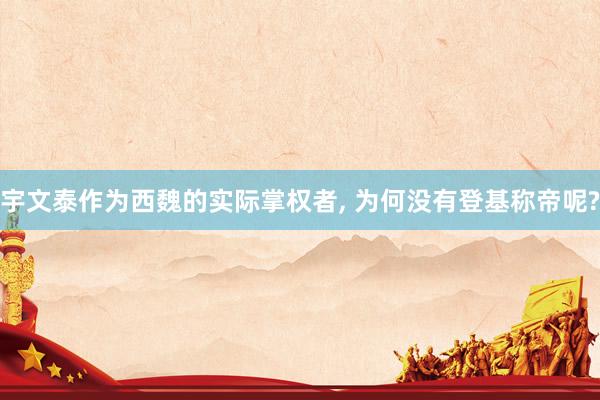 宇文泰作为西魏的实际掌权者, 为何没有登基称帝呢?
