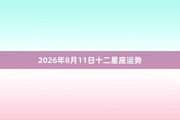 2026年8月11日十二星座运势