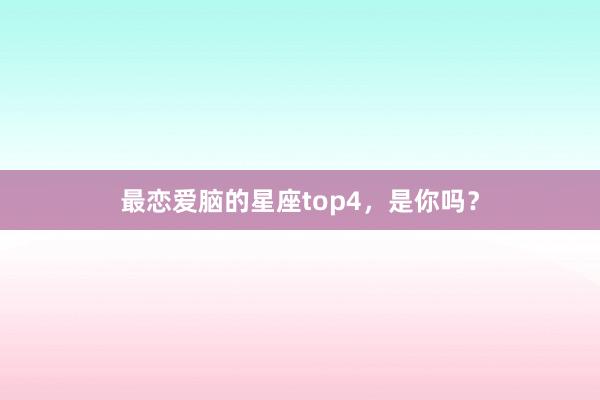 最恋爱脑的星座top4，是你吗？