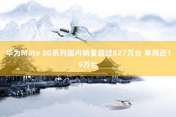 华为Mate 80系列国内销量超过827万台 单周近19万台