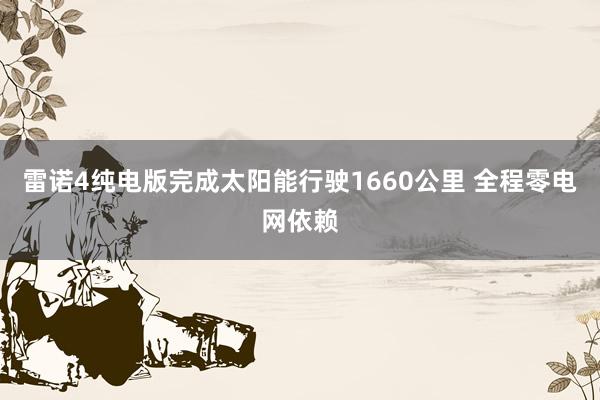 雷诺4纯电版完成太阳能行驶1660公里 全程零电网依赖