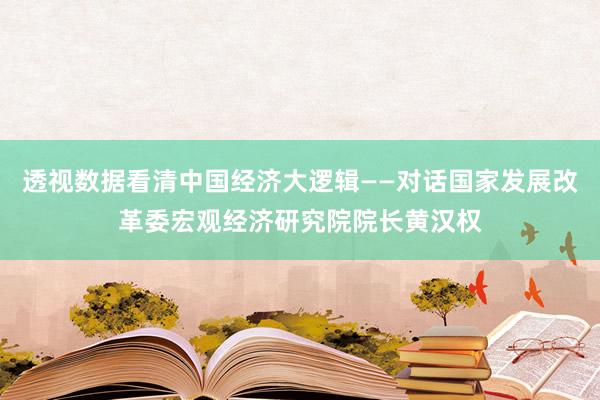 透视数据看清中国经济大逻辑——对话国家发展改革委宏观经济研究院院长黄汉权