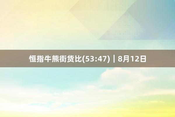 恒指牛熊街货比(53:47)︱8月12日