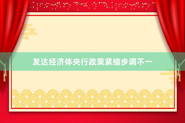 发达经济体央行政策紧缩步调不一