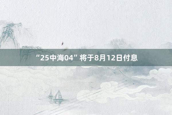 “25中海04”将于8月12日付息