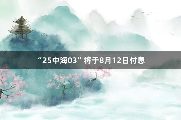 “25中海03”将于8月12日付息