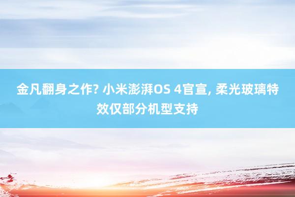 金凡翻身之作? 小米澎湃OS 4官宣, 柔光玻璃特效仅部分机型支持