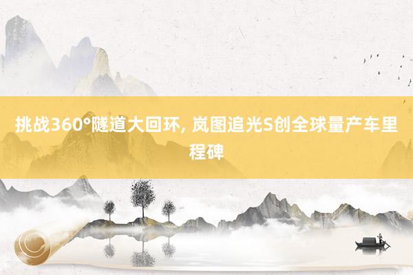 挑战360°隧道大回环, 岚图追光S创全球量产车里程碑