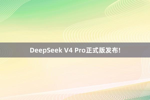DeepSeek V4 Pro正式版发布!