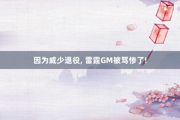因为威少退役, 雷霆GM被骂惨了!