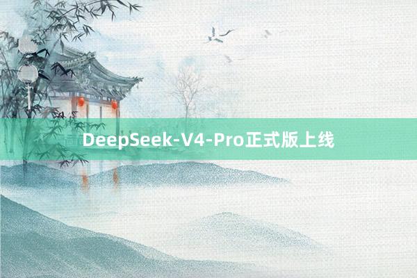 DeepSeek-V4-Pro正式版上线