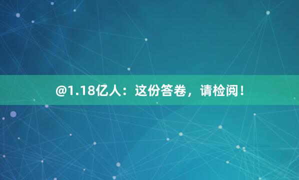 @1.18亿人：这份答卷，请检阅！