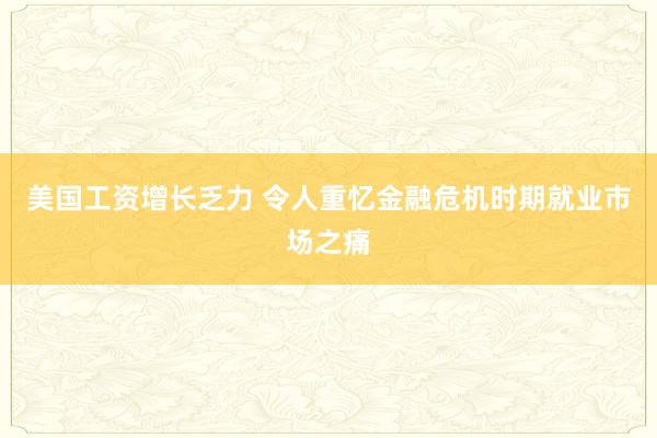 美国工资增长乏力 令人重忆金融危机时期就业市场之痛