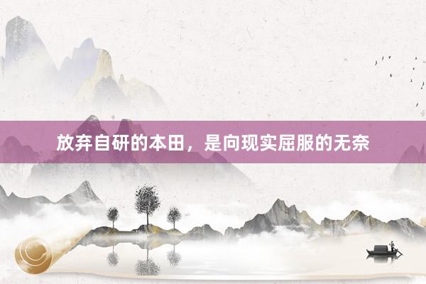 放弃自研的本田，是向现实屈服的无奈