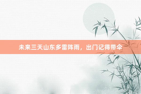 未来三天山东多雷阵雨，出门记得带伞