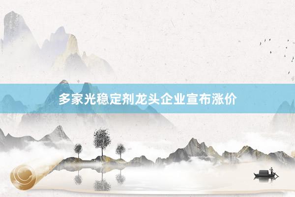 多家光稳定剂龙头企业宣布涨价