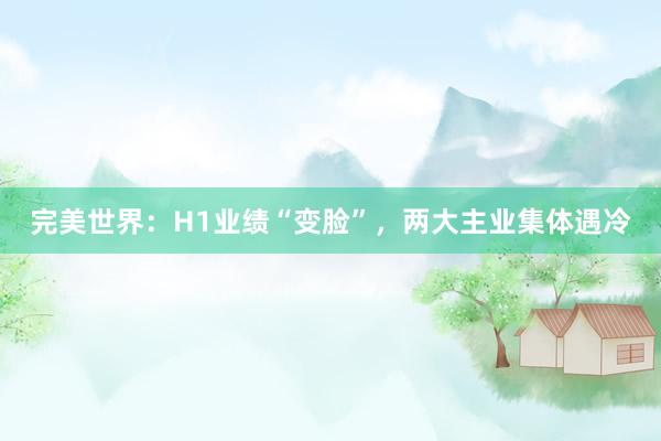 完美世界：H1业绩“变脸”，两大主业集体遇冷