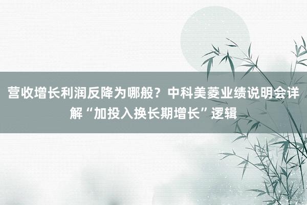 营收增长利润反降为哪般？中科美菱业绩说明会详解“加投入换长期增长”逻辑