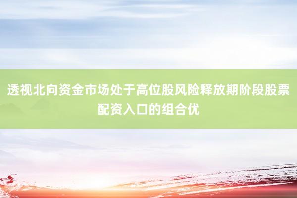 透视北向资金市场处于高位股风险释放期阶段股票配资入口的组合优
