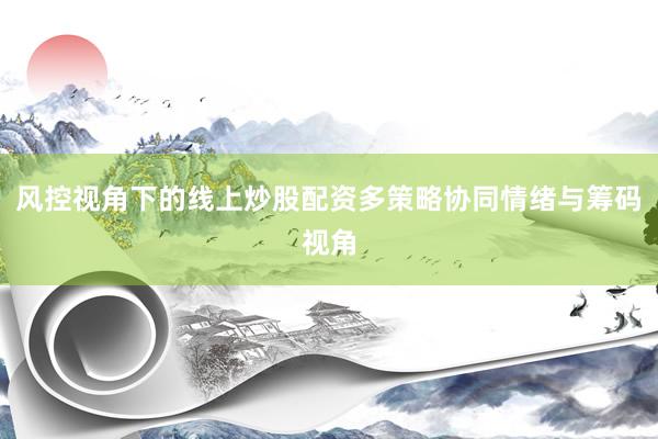 风控视角下的线上炒股配资多策略协同情绪与筹码视角