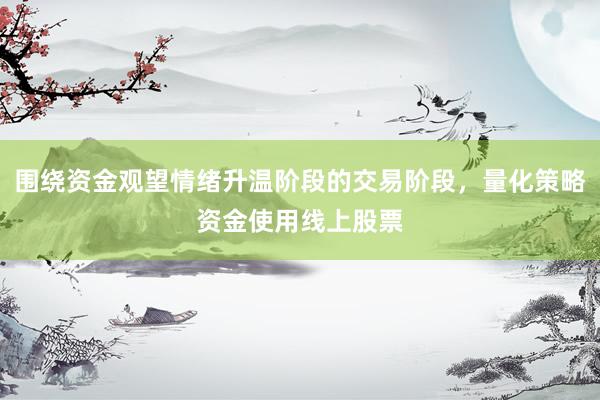 围绕资金观望情绪升温阶段的交易阶段，量化策略资金使用线上股票