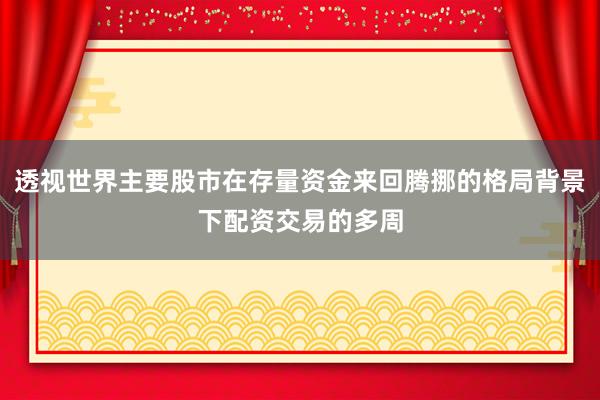 透视世界主要股市在存量资金来回腾挪的格局背景下配资交易的多周
