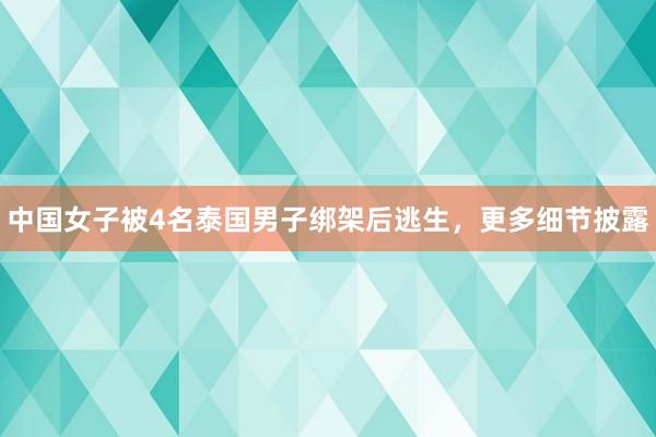 中国女子被4名泰国男子绑架后逃生，更多细节披露