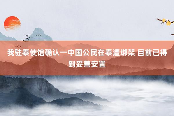 我驻泰使馆确认一中国公民在泰遭绑架 目前已得到妥善安置