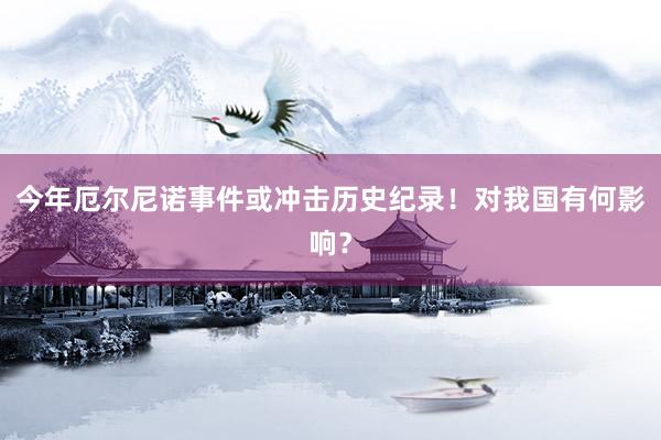 今年厄尔尼诺事件或冲击历史纪录！对我国有何影响？