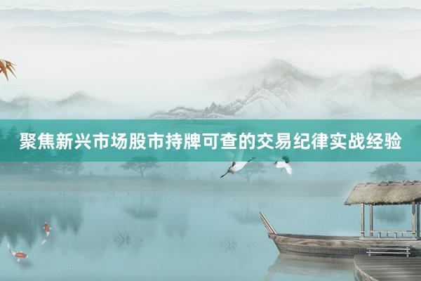 聚焦新兴市场股市持牌可查的交易纪律实战经验