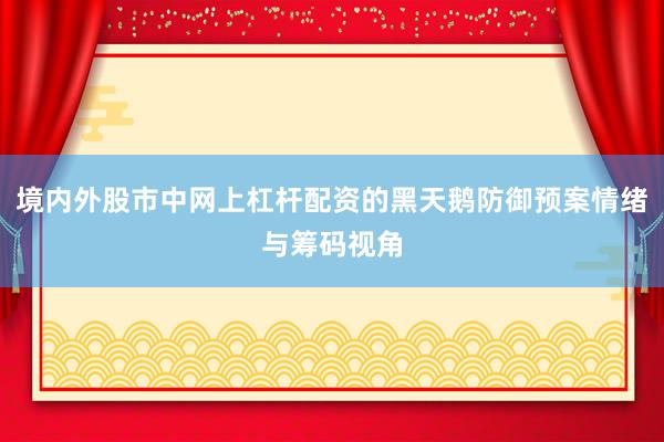 境内外股市中网上杠杆配资的黑天鹅防御预案情绪与筹码视角