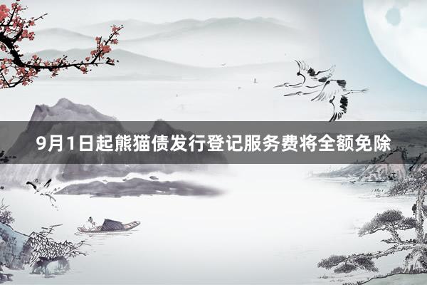 9月1日起熊猫债发行登记服务费将全额免除