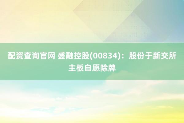 配资查询官网 盛融控股(00834)：股份于新交所主板自愿除牌