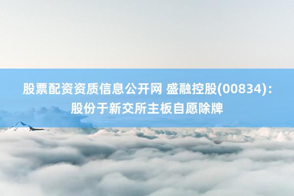 股票配资资质信息公开网 盛融控股(00834)：股份于新交所主板自愿除牌