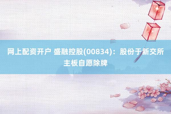 网上配资开户 盛融控股(00834)：股份于新交所主板自愿除牌