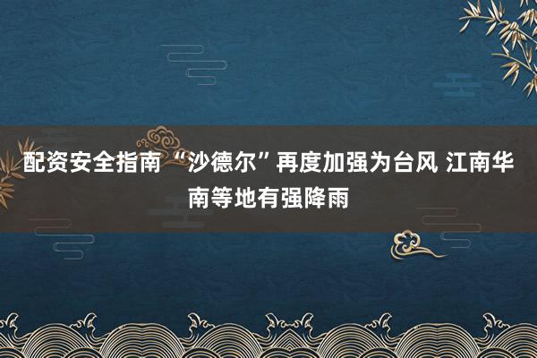 配资安全指南 “沙德尔”再度加强为台风 江南华南等地有强降雨