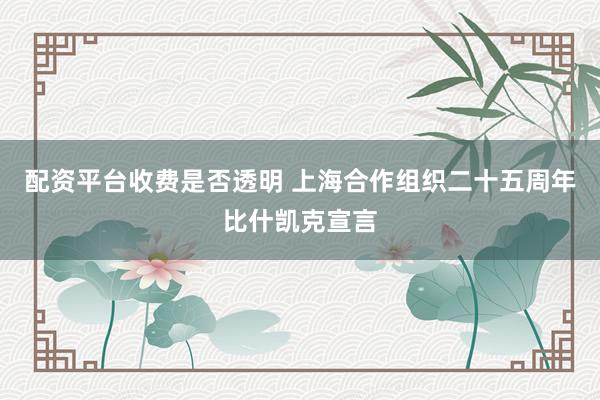 配资平台收费是否透明 上海合作组织二十五周年比什凯克宣言