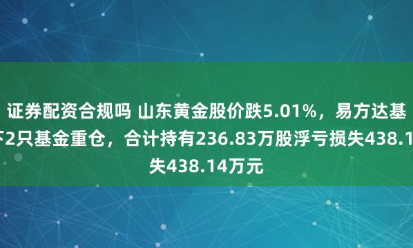 证券配资合规吗 山东黄金股价跌5.01%，易方达基金旗下2只基金重仓，合计持有236.83万股浮亏损失438.14万元