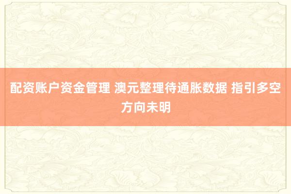 配资账户资金管理 澳元整理待通胀数据 指引多空方向未明