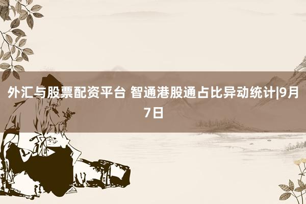 外汇与股票配资平台 智通港股通占比异动统计|9月7日