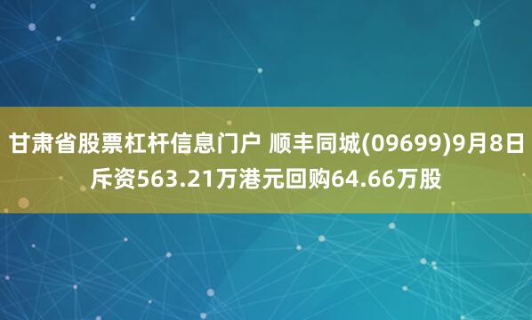 甘肃省股票杠杆信息门户 顺丰同城(09699)9月8日斥资563.21万港元回购64.66万股