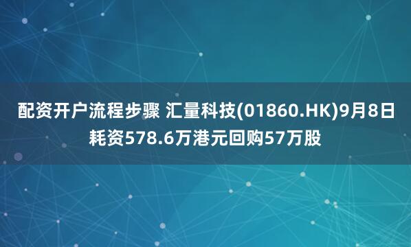 配资开户流程步骤 汇量科技(01860.HK)9月8日耗资578.6万港元回购57万股