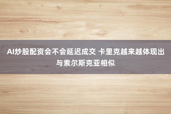 AI炒股配资会不会延迟成交 卡里克越来越体现出与索尔斯克亚相似