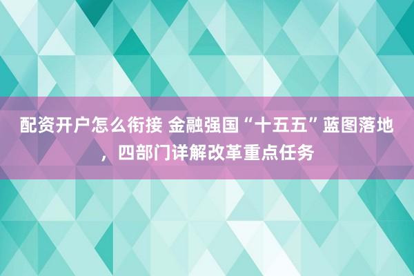 配资开户怎么衔接 金融强国“十五五”蓝图落地，四部门详解改革重点任务