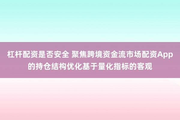 杠杆配资是否安全 聚焦跨境资金流市场配资App的持仓结构优化基于量化指标的客观