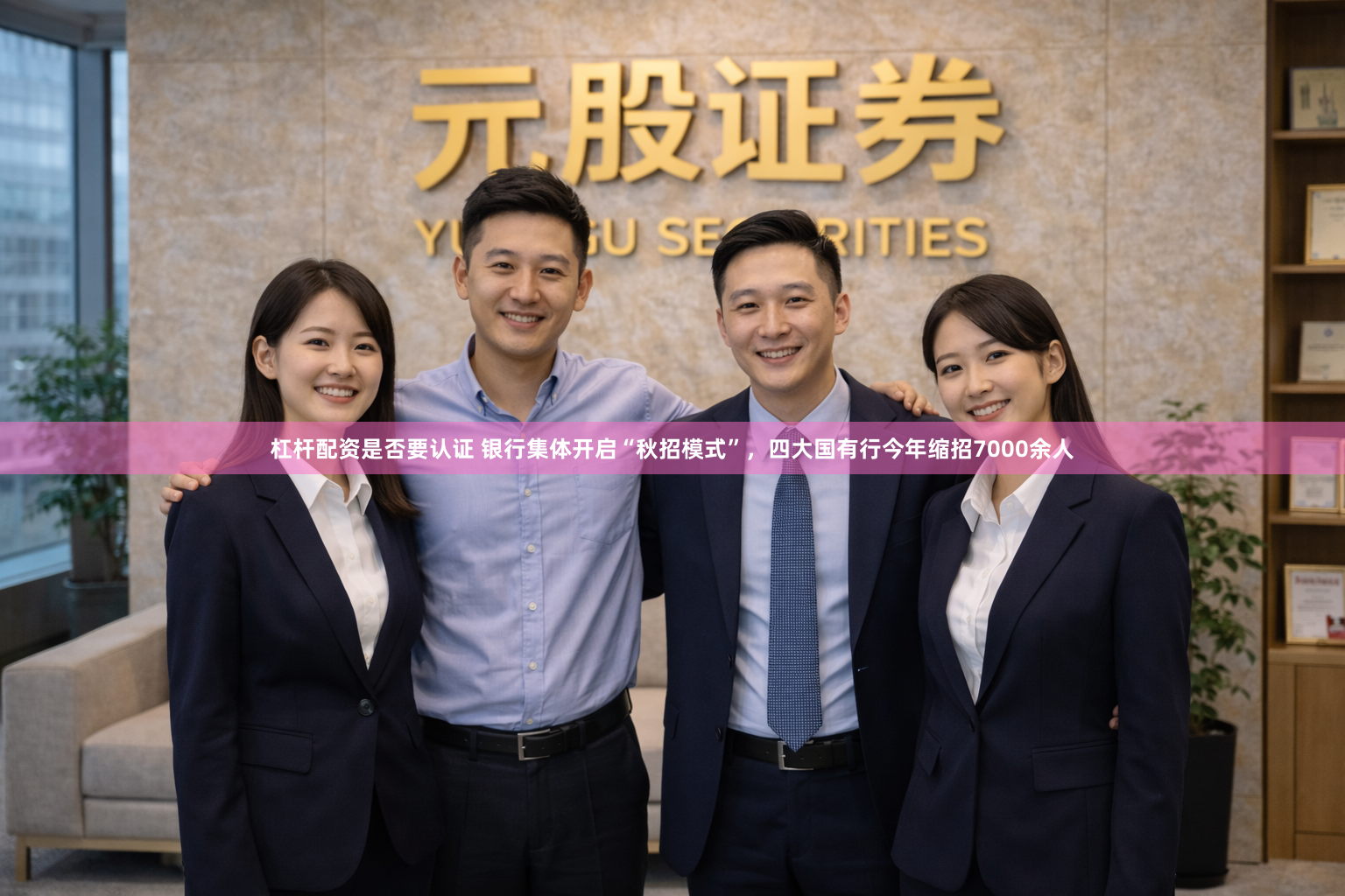 杠杆配资是否要认证 银行集体开启“秋招模式”，四大国有行今年缩招7000余人