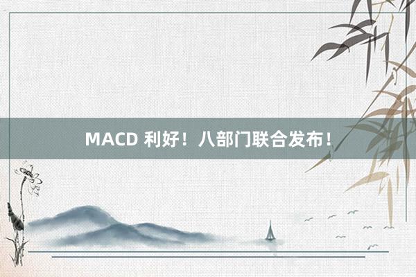 MACD 利好！八部门联合发布！