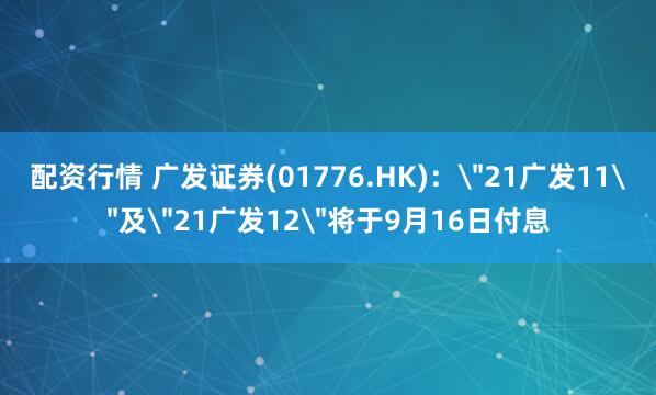 配资行情 广发证券(01776.HK)：＂21广发11＂及＂21广发12＂将于9月16日付息