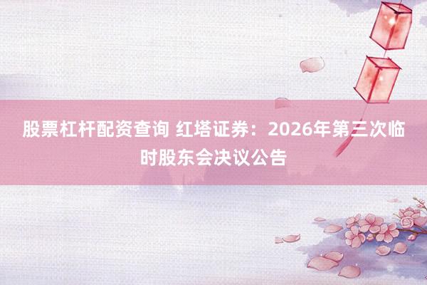 股票杠杆配资查询 红塔证券：2026年第三次临时股东会决议公告