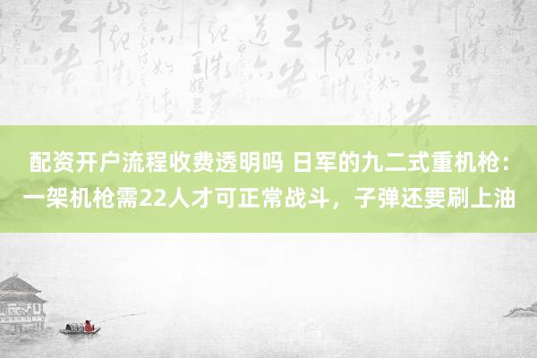 配资开户流程收费透明吗 日军的九二式重机枪：一架机枪需22人才可正常战斗，子弹还要刷上油